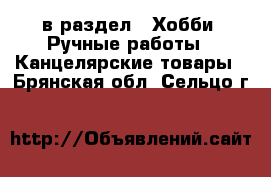  в раздел : Хобби. Ручные работы » Канцелярские товары . Брянская обл.,Сельцо г.